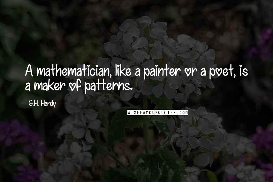 G.H. Hardy Quotes: A mathematician, like a painter or a poet, is a maker of patterns.