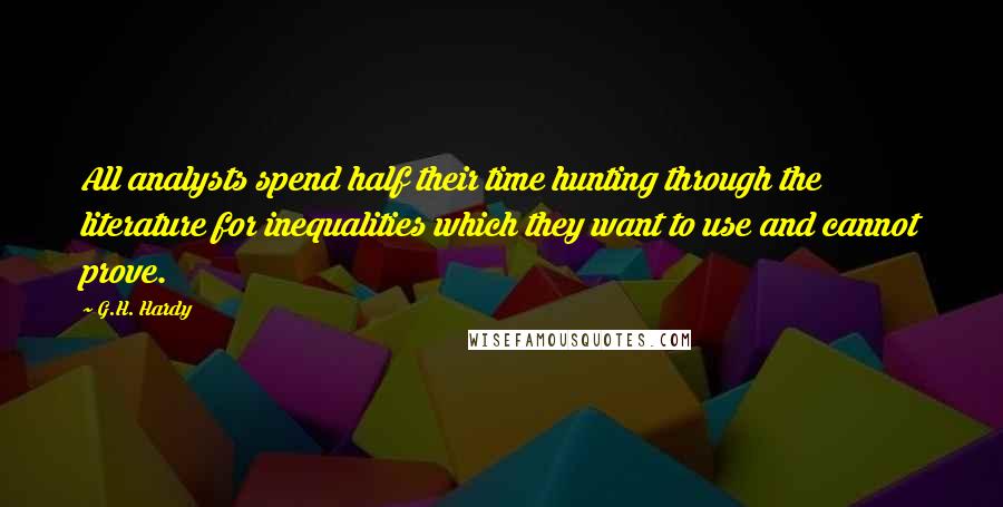 G.H. Hardy Quotes: All analysts spend half their time hunting through the literature for inequalities which they want to use and cannot prove.