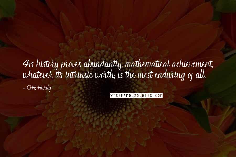 G.H. Hardy Quotes: As history proves abundantly, mathematical achievement, whatever its intrinsic worth, is the most enduring of all.