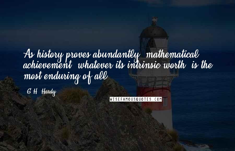 G.H. Hardy Quotes: As history proves abundantly, mathematical achievement, whatever its intrinsic worth, is the most enduring of all.
