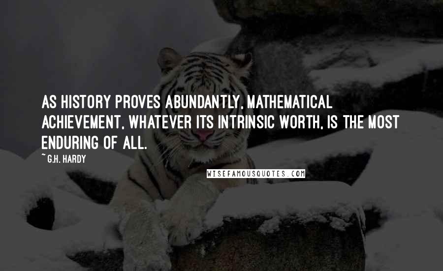 G.H. Hardy Quotes: As history proves abundantly, mathematical achievement, whatever its intrinsic worth, is the most enduring of all.