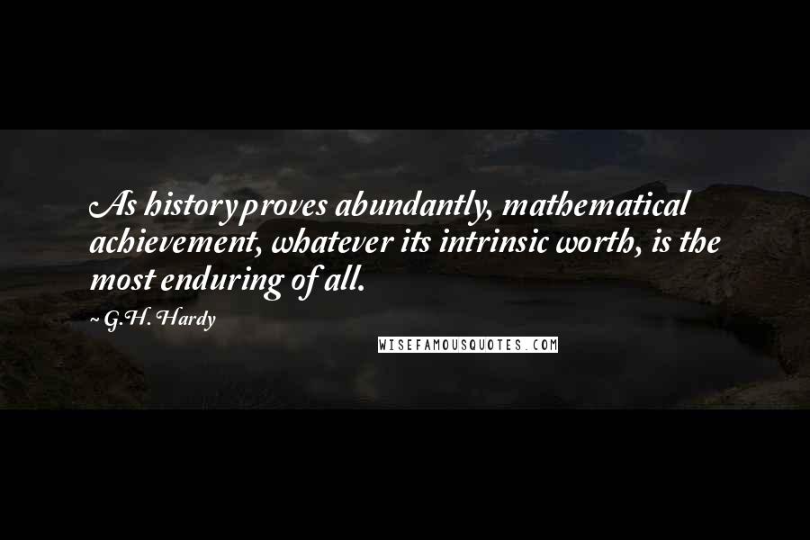 G.H. Hardy Quotes: As history proves abundantly, mathematical achievement, whatever its intrinsic worth, is the most enduring of all.