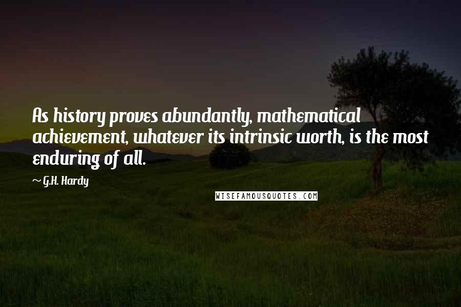 G.H. Hardy Quotes: As history proves abundantly, mathematical achievement, whatever its intrinsic worth, is the most enduring of all.