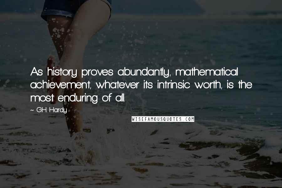 G.H. Hardy Quotes: As history proves abundantly, mathematical achievement, whatever its intrinsic worth, is the most enduring of all.