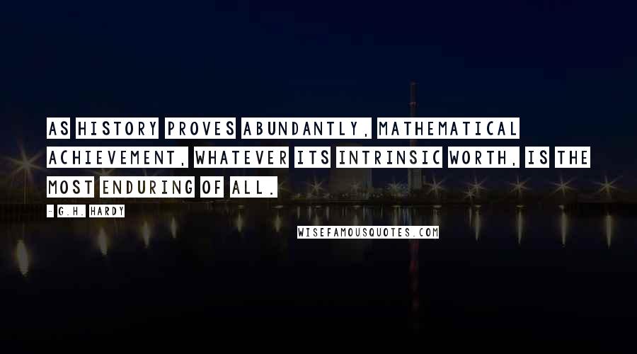 G.H. Hardy Quotes: As history proves abundantly, mathematical achievement, whatever its intrinsic worth, is the most enduring of all.