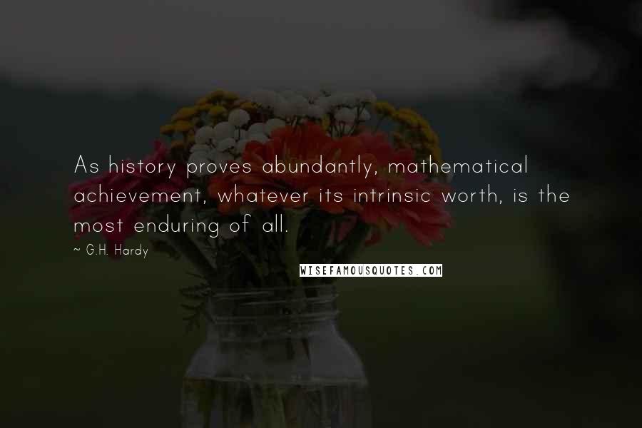 G.H. Hardy Quotes: As history proves abundantly, mathematical achievement, whatever its intrinsic worth, is the most enduring of all.