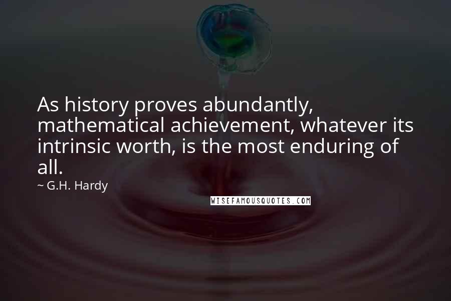 G.H. Hardy Quotes: As history proves abundantly, mathematical achievement, whatever its intrinsic worth, is the most enduring of all.