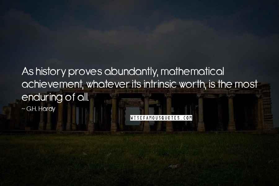 G.H. Hardy Quotes: As history proves abundantly, mathematical achievement, whatever its intrinsic worth, is the most enduring of all.