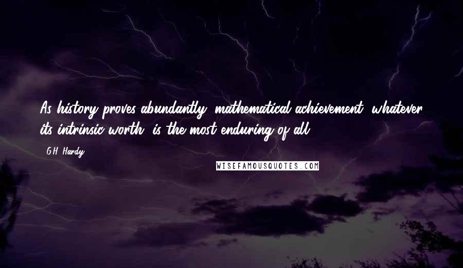 G.H. Hardy Quotes: As history proves abundantly, mathematical achievement, whatever its intrinsic worth, is the most enduring of all.