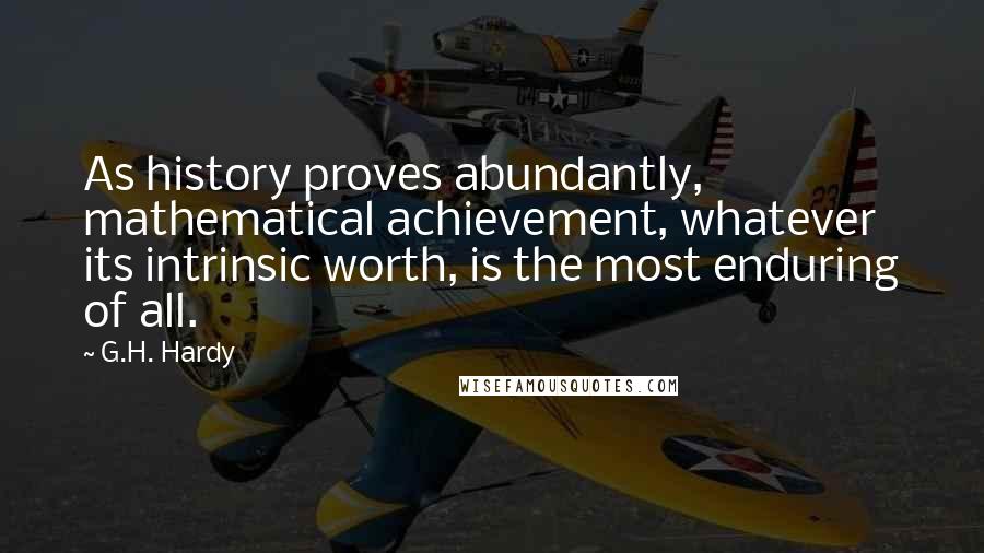 G.H. Hardy Quotes: As history proves abundantly, mathematical achievement, whatever its intrinsic worth, is the most enduring of all.