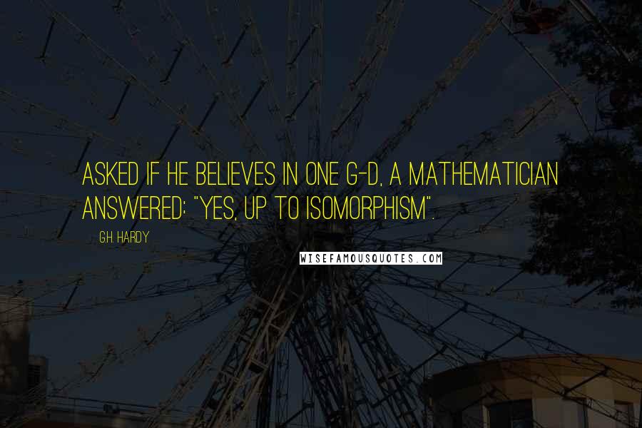 G.H. Hardy Quotes: Asked if he believes in one G-d, a mathematician answered: "Yes, up to isomorphism".