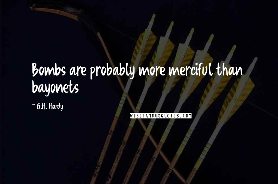 G.H. Hardy Quotes: Bombs are probably more merciful than bayonets