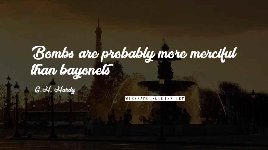 G.H. Hardy Quotes: Bombs are probably more merciful than bayonets