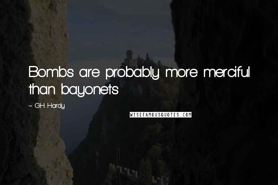 G.H. Hardy Quotes: Bombs are probably more merciful than bayonets