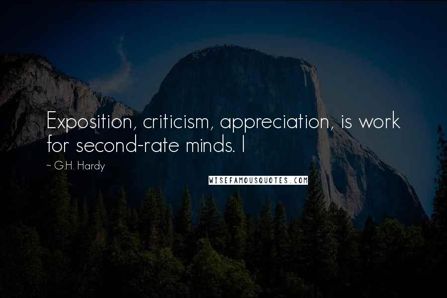 G.H. Hardy Quotes: Exposition, criticism, appreciation, is work for second-rate minds. I