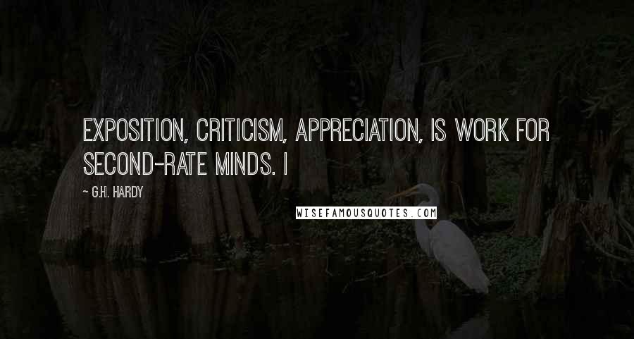 G.H. Hardy Quotes: Exposition, criticism, appreciation, is work for second-rate minds. I