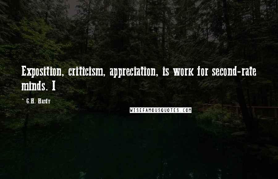 G.H. Hardy Quotes: Exposition, criticism, appreciation, is work for second-rate minds. I