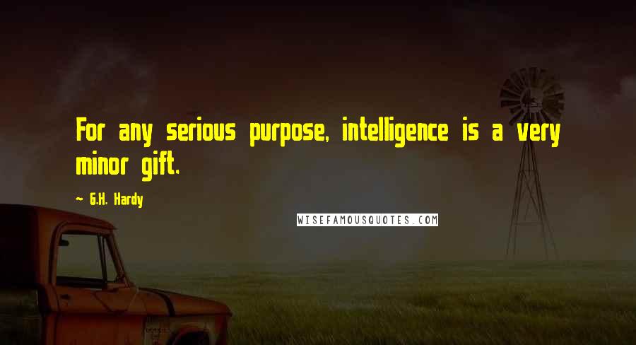 G.H. Hardy Quotes: For any serious purpose, intelligence is a very minor gift.