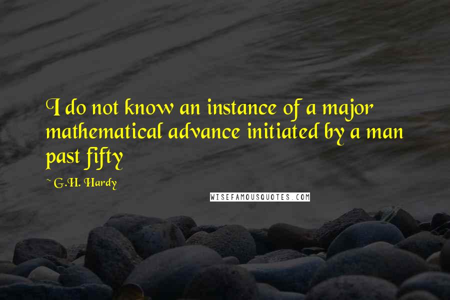 G.H. Hardy Quotes: I do not know an instance of a major mathematical advance initiated by a man past fifty