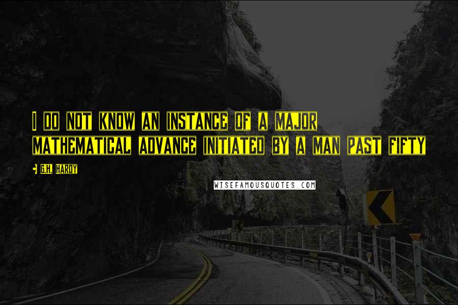 G.H. Hardy Quotes: I do not know an instance of a major mathematical advance initiated by a man past fifty