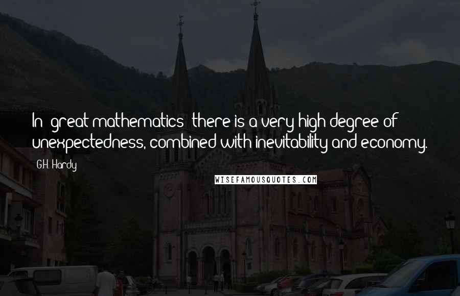 G.H. Hardy Quotes: In [great mathematics] there is a very high degree of unexpectedness, combined with inevitability and economy.