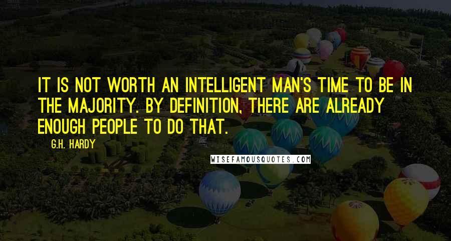 G.H. Hardy Quotes: It is not worth an intelligent man's time to be in the majority. By definition, there are already enough people to do that.