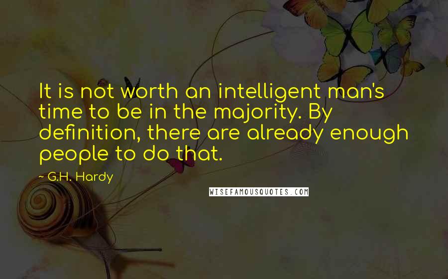 G.H. Hardy Quotes: It is not worth an intelligent man's time to be in the majority. By definition, there are already enough people to do that.