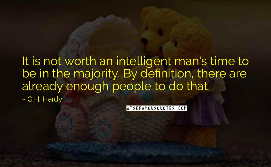 G.H. Hardy Quotes: It is not worth an intelligent man's time to be in the majority. By definition, there are already enough people to do that.