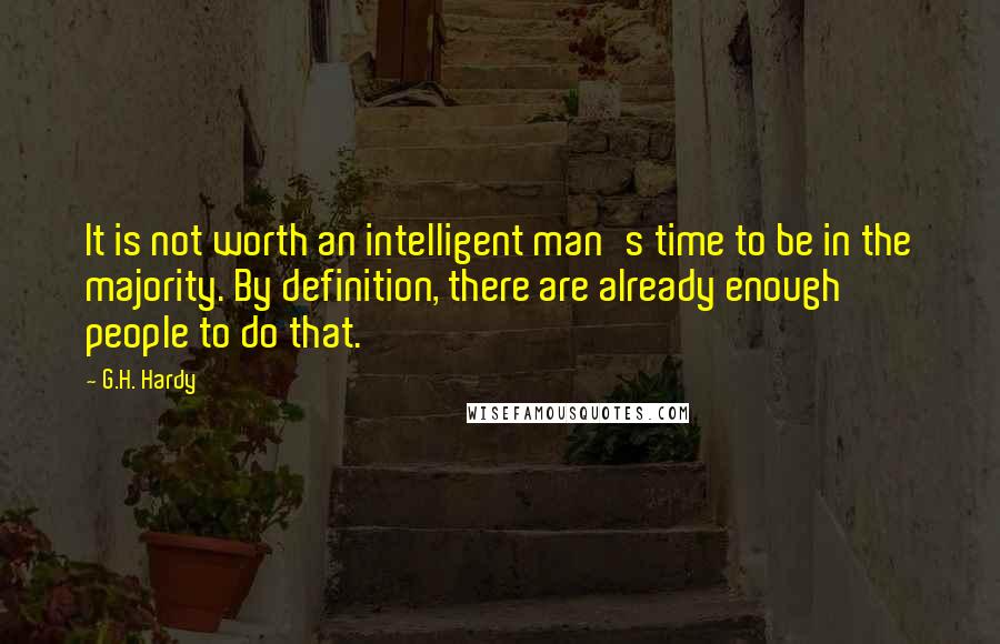 G.H. Hardy Quotes: It is not worth an intelligent man's time to be in the majority. By definition, there are already enough people to do that.