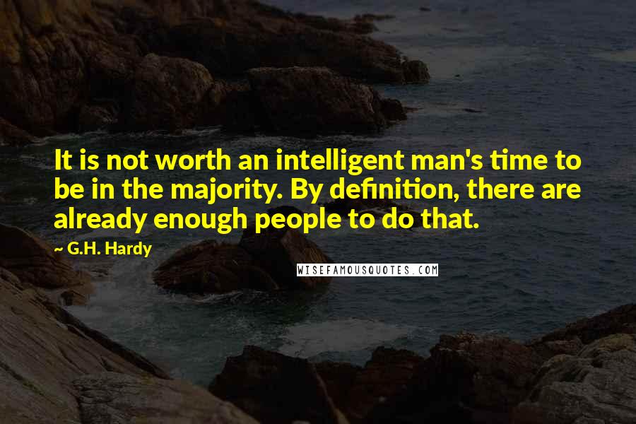 G.H. Hardy Quotes: It is not worth an intelligent man's time to be in the majority. By definition, there are already enough people to do that.