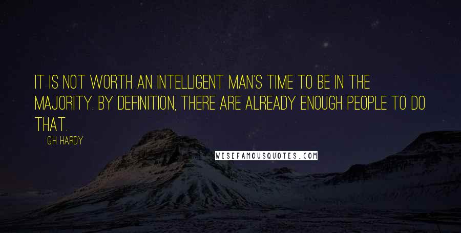 G.H. Hardy Quotes: It is not worth an intelligent man's time to be in the majority. By definition, there are already enough people to do that.