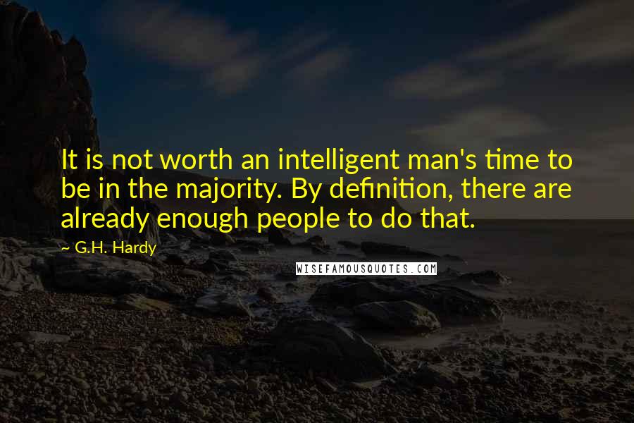 G.H. Hardy Quotes: It is not worth an intelligent man's time to be in the majority. By definition, there are already enough people to do that.