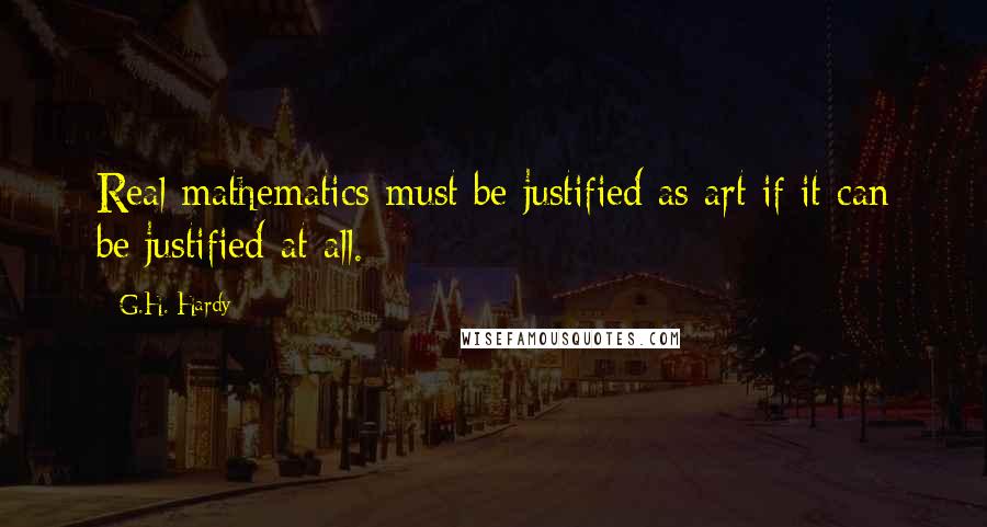 G.H. Hardy Quotes: Real mathematics must be justified as art if it can be justified at all.