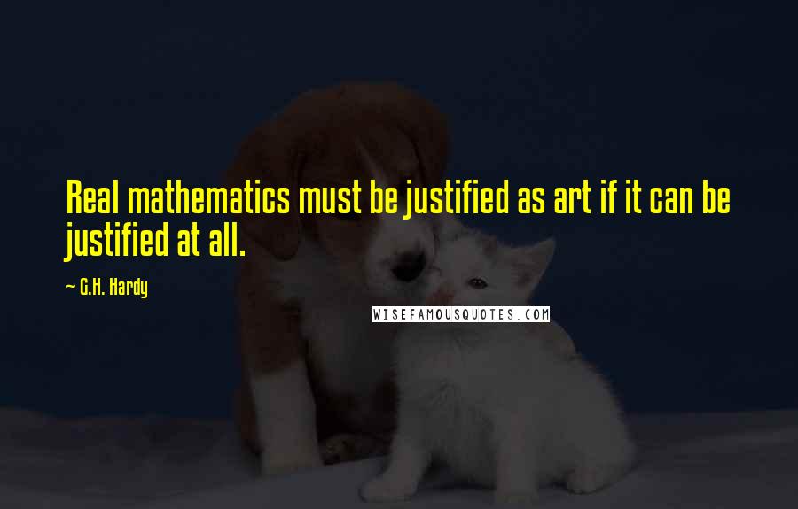 G.H. Hardy Quotes: Real mathematics must be justified as art if it can be justified at all.