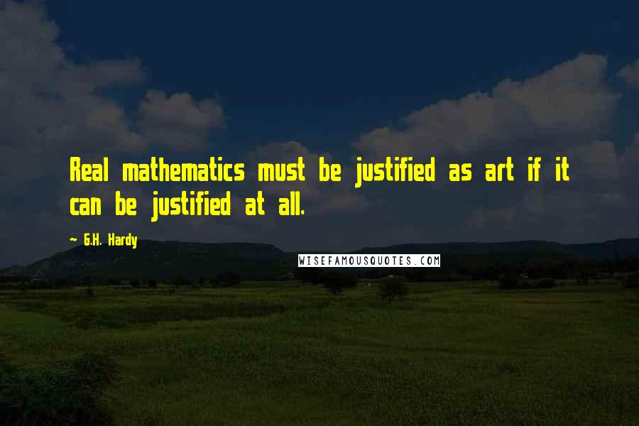 G.H. Hardy Quotes: Real mathematics must be justified as art if it can be justified at all.