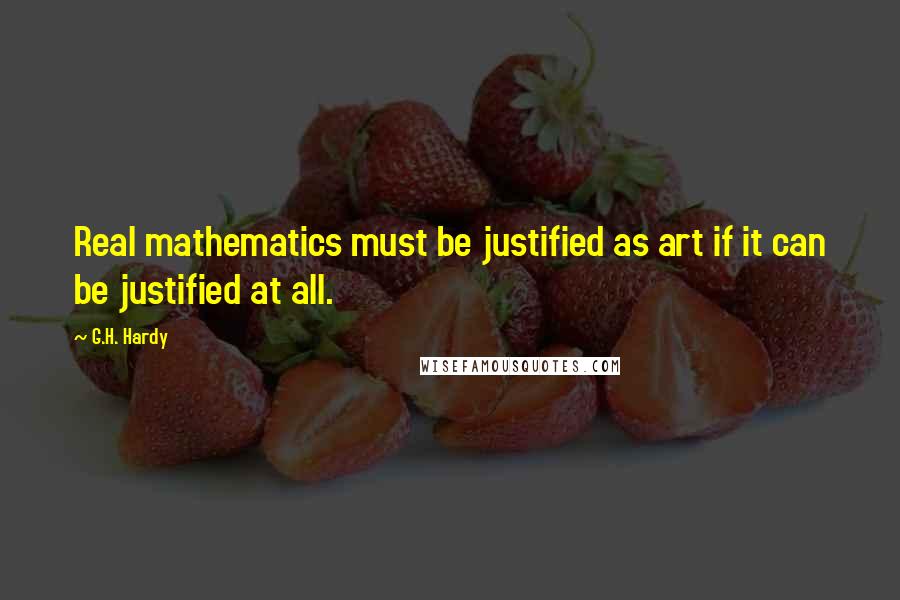 G.H. Hardy Quotes: Real mathematics must be justified as art if it can be justified at all.