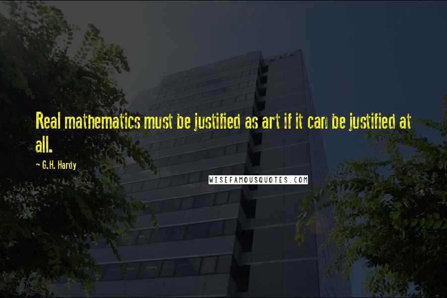 G.H. Hardy Quotes: Real mathematics must be justified as art if it can be justified at all.