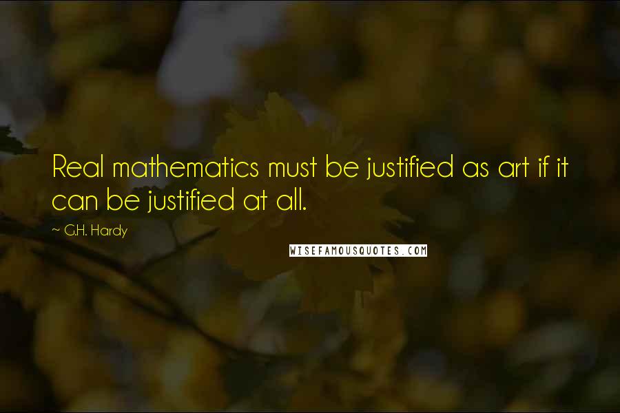 G.H. Hardy Quotes: Real mathematics must be justified as art if it can be justified at all.