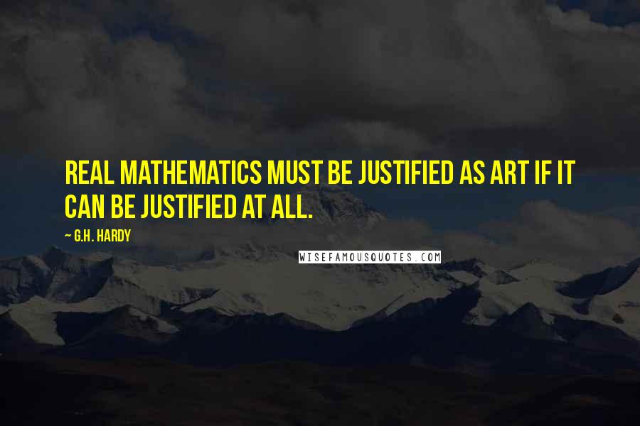 G.H. Hardy Quotes: Real mathematics must be justified as art if it can be justified at all.