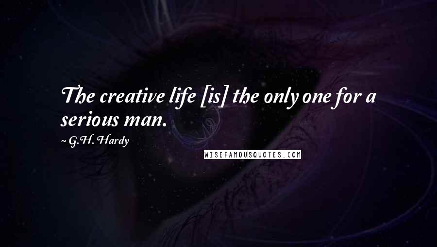 G.H. Hardy Quotes: The creative life [is] the only one for a serious man.