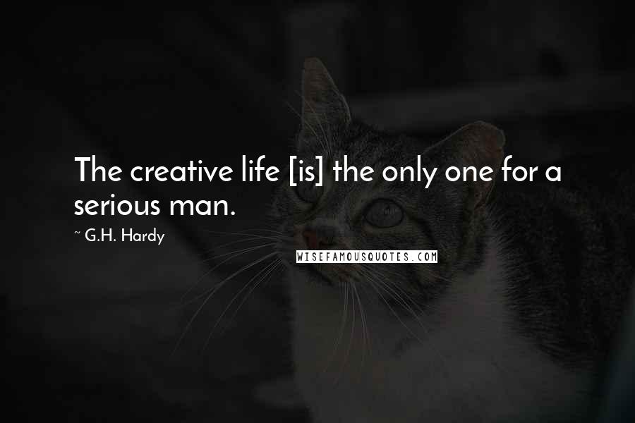 G.H. Hardy Quotes: The creative life [is] the only one for a serious man.