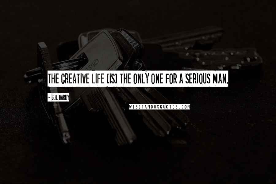 G.H. Hardy Quotes: The creative life [is] the only one for a serious man.