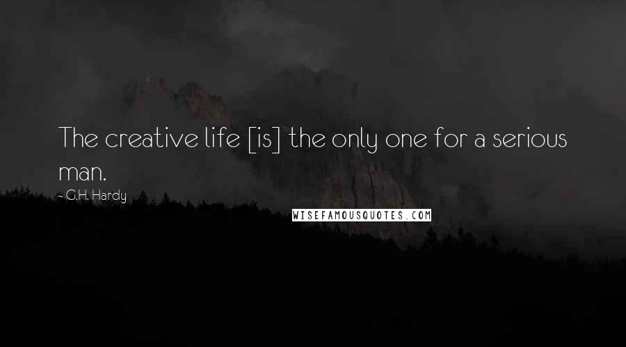 G.H. Hardy Quotes: The creative life [is] the only one for a serious man.