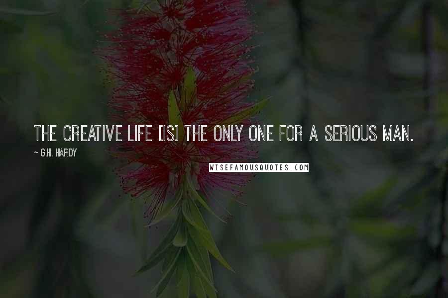G.H. Hardy Quotes: The creative life [is] the only one for a serious man.