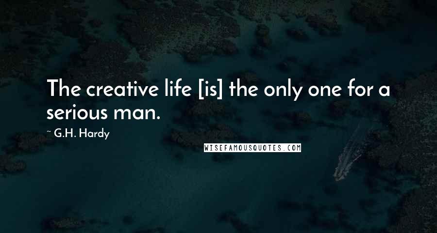 G.H. Hardy Quotes: The creative life [is] the only one for a serious man.