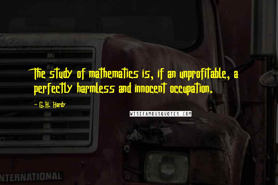 G.H. Hardy Quotes: The study of mathematics is, if an unprofitable, a perfectly harmless and innocent occupation.