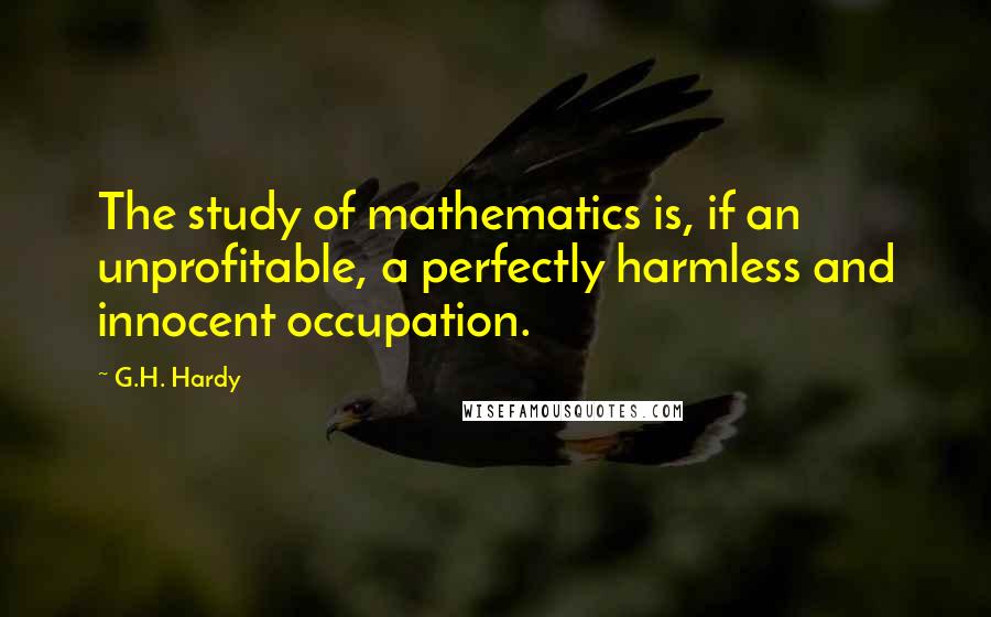 G.H. Hardy Quotes: The study of mathematics is, if an unprofitable, a perfectly harmless and innocent occupation.