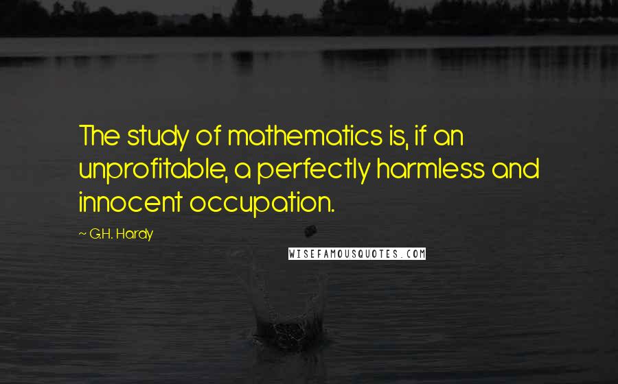 G.H. Hardy Quotes: The study of mathematics is, if an unprofitable, a perfectly harmless and innocent occupation.