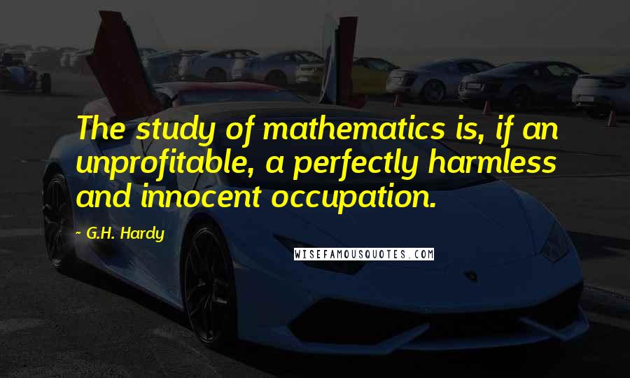 G.H. Hardy Quotes: The study of mathematics is, if an unprofitable, a perfectly harmless and innocent occupation.