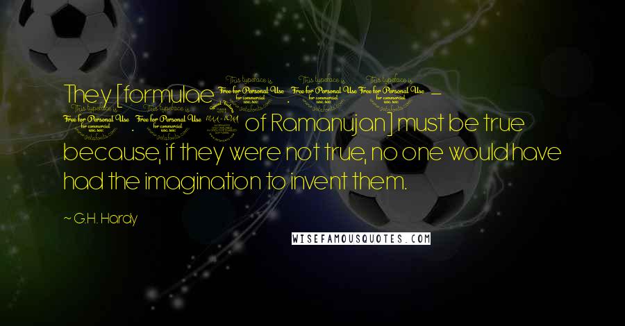 G.H. Hardy Quotes: They [formulae 1.10 - 1.12 of Ramanujan] must be true because, if they were not true, no one would have had the imagination to invent them.